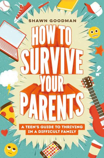 How to Survive Your Parents : a teen's guide to thriving in a difficult family